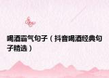 喝酒霸气句子（抖音喝酒经典句子精选）