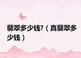 翡翠多少钱?（真翡翠多少钱）