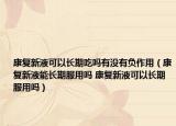 康复新液可以长期吃吗有没有负作用（康复新液能长期服用吗 康复新液可以长期服用吗）