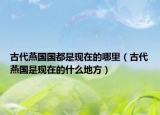 古代燕国国都是现在的哪里（古代燕国是现在的什么地方）