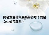 网名女生仙气森系带符号（网名女生仙气森系）