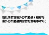 地处内蒙古塞外苏杭的是（被称为塞外苏杭的是内蒙古扎兰屯市对吗）