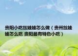 贵阳小吃丝娃娃怎么做（贵州丝娃娃怎么吃 贵阳最有特色小吃）