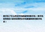换手机了怎么把旧手机数据导到新手机（换手机如何备份 如何快速把旧手机数据转移到新手机去）