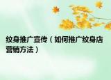 纹身推广宣传（如何推广纹身店 营销方法）