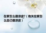 在家怎么做凉皮?（有关在家怎么自己做凉皮）