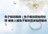 免于起诉规定（免于起诉后如何处理 被告人被免于起诉后该如何起诉）
