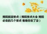 揭阳旅游景点（揭阳景点大全 揭阳必去的几个景点 看看你去了没）