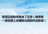 歌词沿途的风景走了又停（我想要一直在路上去捕捉沿途的风光歌词）