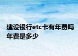 建设银行etc卡有年费吗年费是多少