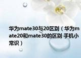 华为mate30与20区别（华为mate20和mate30的区别 手机小常识）