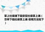 掌上社保通下载安装社保掌上通（怎样下载社保掌上通 使用方法如下）