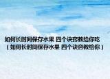 如何长时间保存水果 四个诀窍教给你吃（如何长时间保存水果 四个诀窍教给你）