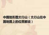 中国地形图太行山（太行山在中国地图上的位置解说）