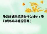 孕妇多喝乌鸡汤有什么好处（孕妇喝乌鸡汤补的营养）