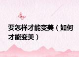 要怎样才能变美（如何才能变美）
