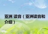 亚洲 读音（亚洲读音和介绍）