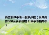 高仿浪琴手表一般多少钱（浪琴高仿500元手表价格 厂家手表指导价）