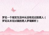 梦见一个现实生活中从没有见过的男人（梦见从未见过面的男人梦境解析）