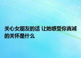 关心女朋友的话 让她感受你真诚的关怀是什么