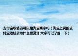 支付宝收钱码可以给淘宝商家吗（淘宝上买的支付宝收钱码为什么要激活 大家可以了解一下）