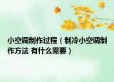 小空调制作过程（制冷小空调制作方法 有什么需要）