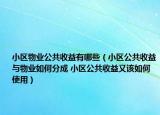 小区物业公共收益有哪些（小区公共收益与物业如何分成 小区公共收益又该如何使用）