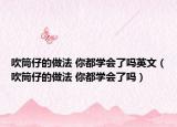 吹筒仔的做法 你都学会了吗英文（吹筒仔的做法 你都学会了吗）