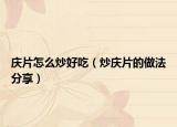 庆片怎么炒好吃（炒庆片的做法分享）