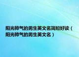 阳光帅气的男生英文名简短好读（阳光帅气的男生英文名）