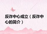 反诈中心成立（反诈中心的简介）