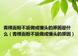 青稞面粉不能做成馒头的原因是什么（青稞面粉不能做成馒头的原因）