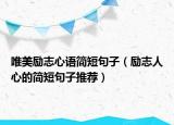 唯美励志心语简短句子（励志人心的简短句子推荐）