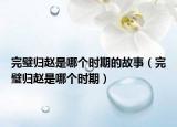 完璧归赵是哪个时期的故事（完璧归赵是哪个时期）