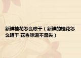 新鲜桂花怎么晾干（新鲜的桂花怎么晒干 花香味道不流失）