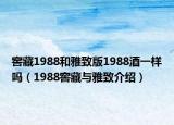 窖藏1988和雅致版1988酒一样吗（1988窖藏与雅致介绍）