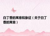 白丁香的寓意和象征（关于白丁香的寓意）