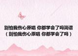 别怕我伤心原唱 你都学会了吗简谱（别怕我伤心原唱 你都学会了吗）