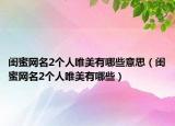 闺蜜网名2个人唯美有哪些意思（闺蜜网名2个人唯美有哪些）