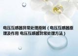 电压互感器异常处理原则（电压互感器原理及作用 电压互感器异常处理方法）