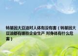 转基因大豆油对人体有没有害（转基因大豆油都有哪些企业生产 对身体有什么危害）