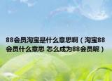 88会员淘宝是什么意思啊（淘宝88会员什么意思 怎么成为88会员呢）