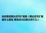 如何重置腾达信号扩展器（腾达信号扩展器怎么重置 重置成功后要注意什么）