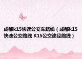 成都k15快速公交车路线（成都k15快速公交路线 K15公交途径路线）