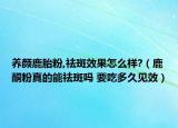 养颜鹿胎粉,祛斑效果怎么样?（鹿酮粉真的能祛斑吗 要吃多久见效）