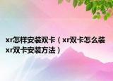 xr怎样安装双卡（xr双卡怎么装 xr双卡安装方法）