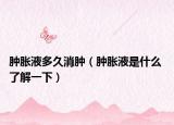 肿胀液多久消肿（肿胀液是什么 了解一下）