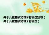 关于儿童的搞笑句子有哪些短句（关于儿童的搞笑句子有哪些）