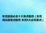东莞旅游必去十大景点推荐（东莞周边游景点推荐 东莞8大必玩景点）