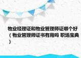 物业经理证和物业管理师证哪个好（物业管理师证书有用吗 职场宝典）